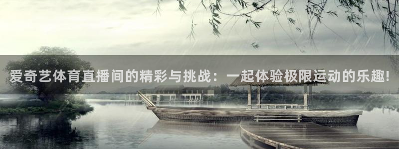 爱奇艺体育直播间的精彩与挑战：一起体验极限运动的乐趣!